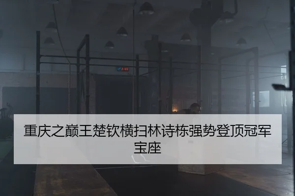 重庆之巅王楚钦横扫林诗栋强势登顶冠军宝座