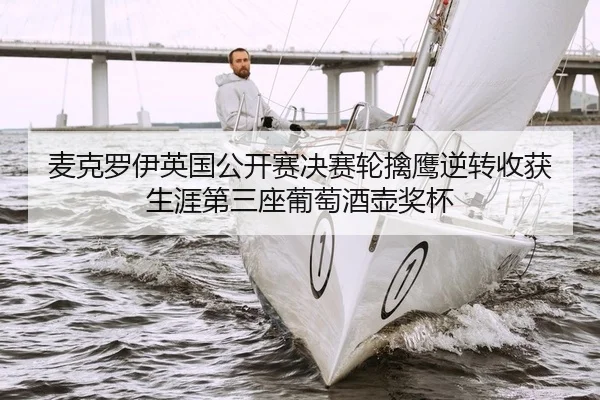 麦克罗伊英国公开赛决赛轮擒鹰逆转收获生涯第三座葡萄酒壶奖杯